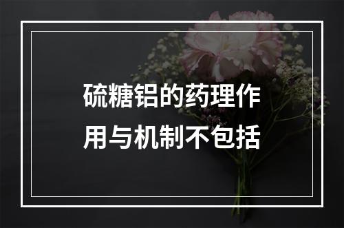 硫糖铝的药理作用与机制不包括