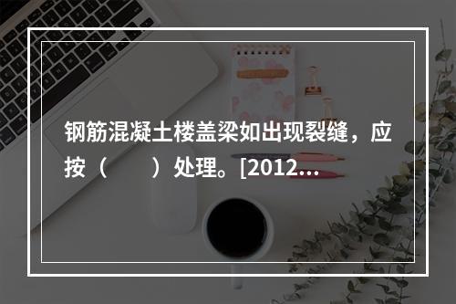 钢筋混凝土楼盖梁如出现裂缝，应按（　　）处理。[2012年