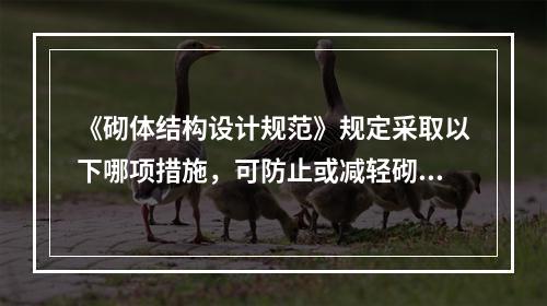 《砌体结构设计规范》规定采取以下哪项措施，可防止或减轻砌体