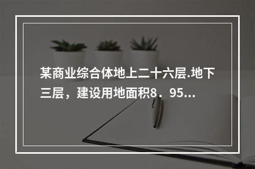 某商业综合体地上二十六层.地下三层，建设用地面积8．95万m