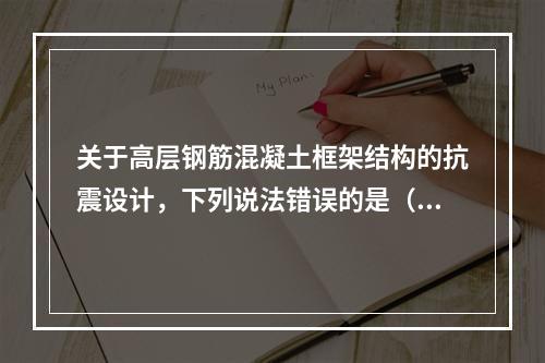 关于高层钢筋混凝土框架结构的抗震设计，下列说法错误的是（　　