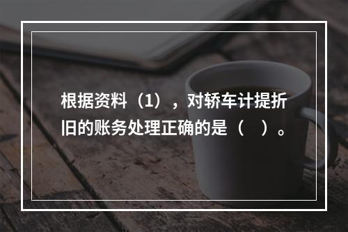 根据资料（1），对轿车计提折旧的账务处理正确的是（　）。