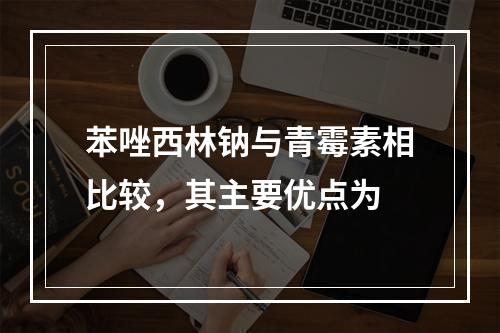 苯唑西林钠与青霉素相比较，其主要优点为