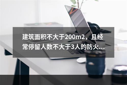 建筑面积不大于200m2，且经常停留人数不大于3人的防火分区