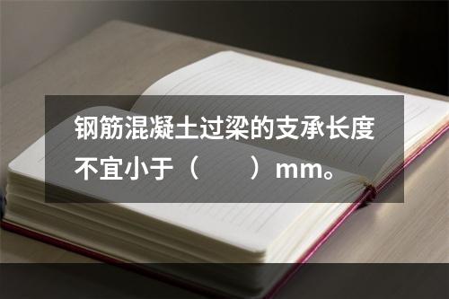 钢筋混凝土过梁的支承长度不宜小于（　　）mm。