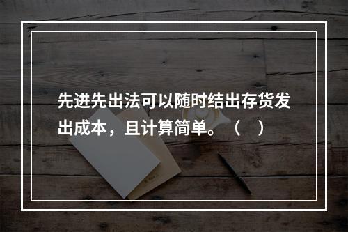 先进先出法可以随时结出存货发出成本，且计算简单。（　）