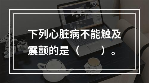 下列心脏病不能触及震颤的是（　　）。