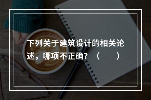 下列关于建筑设计的相关论述，哪项不正确？（　　）