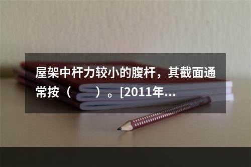 屋架中杆力较小的腹杆，其截面通常按（　　）。[2011年真