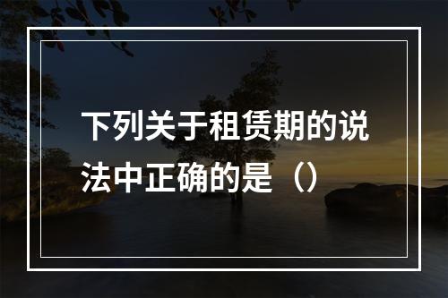 下列关于租赁期的说法中正确的是（）