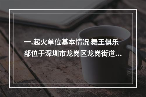 一.起火单位基本情况 舞王俱乐部位于深圳市龙岗区龙岗街道龙东