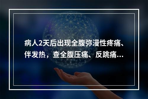 病人2天后出现全腹弥漫性疼痛、伴发热，查全腹压痛、反跳痛，轻