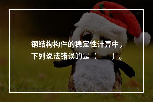 钢结构构件的稳定性计算中，下列说法错误的是（　　）。