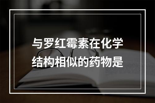 与罗红霉素在化学结构相似的药物是