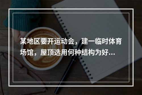 某地区要开运动会，建一临时体育场馆，屋顶选用何种结构为好？（