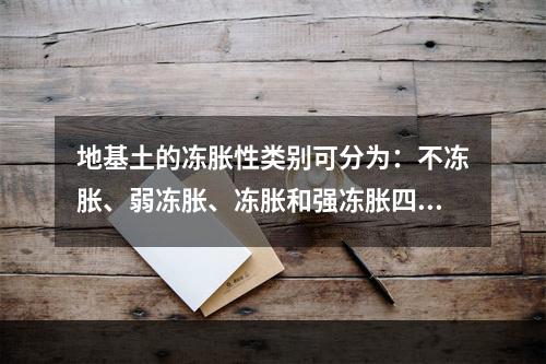 地基土的冻胀性类别可分为：不冻胀、弱冻胀、冻胀和强冻胀四类