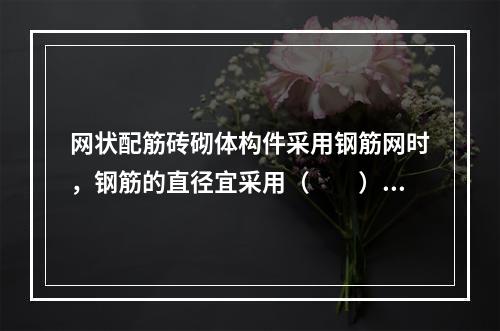 网状配筋砖砌体构件采用钢筋网时，钢筋的直径宜采用（　　）m