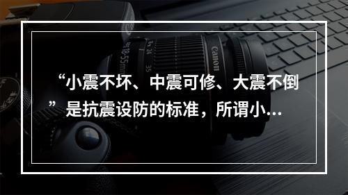 “小震不坏、中震可修、大震不倒”是抗震设防的标准，所谓小震