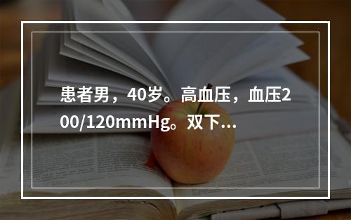 患者男，40岁。高血压，血压200/120mmHg。双下肢