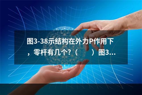 图3-38示结构在外力P作用下，零杆有几个?（　　）图3-