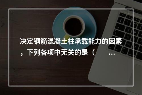 决定钢筋混凝土柱承载能力的因素，下列各项中无关的是（　　）