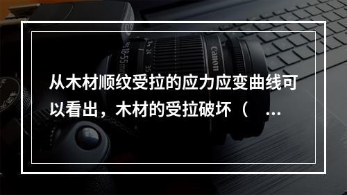 从木材顺纹受拉的应力应变曲线可以看出，木材的受拉破坏（　　