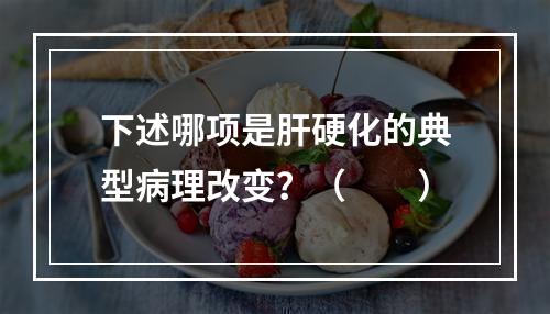 下述哪项是肝硬化的典型病理改变？（　　）