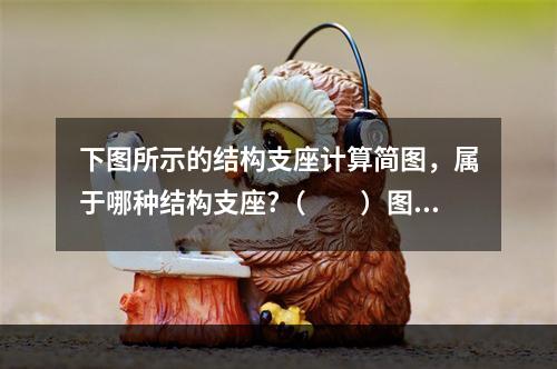 下图所示的结构支座计算简图，属于哪种结构支座?（　　）图3