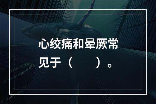 心绞痛和晕厥常见于（　　）。