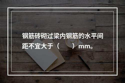 钢筋砖砌过梁内钢筋的水平间距不宜大于（　　）mm。