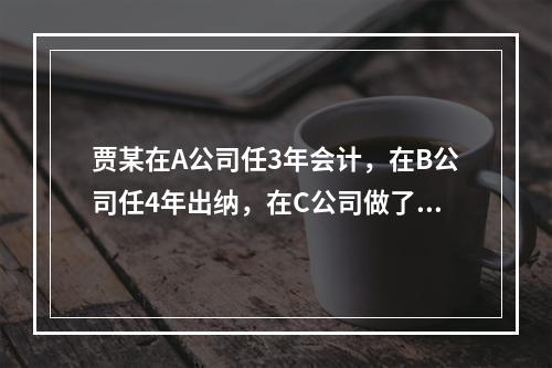 贾某在A公司任3年会计，在B公司任4年出纳，在C公司做了5年