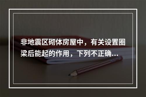 非地震区砌体房屋中，有关设置圈梁后能起的作用，下列不正确的