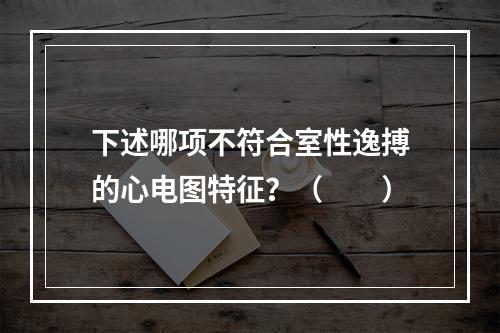 下述哪项不符合室性逸搏的心电图特征？（　　）