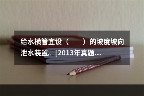 给水横管宜设（　　）的坡度坡向泄水装置。[2013年真题]