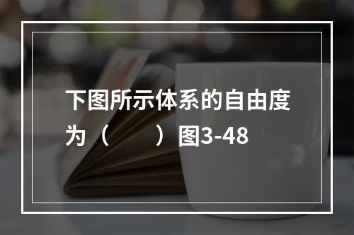 下图所示体系的自由度为（　　）图3-48