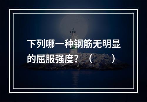 下列哪一种钢筋无明显的屈服强度？（　　）