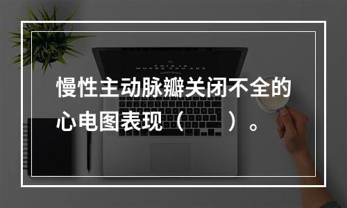 慢性主动脉瓣关闭不全的心电图表现（　　）。