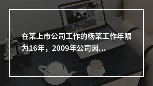 在某上市公司工作的杨某工作年限为16年，2009年公司因盈利