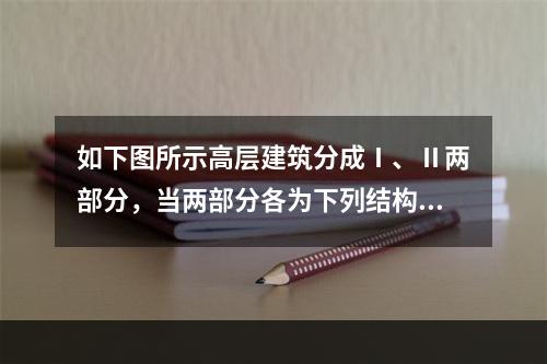 如下图所示高层建筑分成Ⅰ、Ⅱ两部分，当两部分各为下列结构中