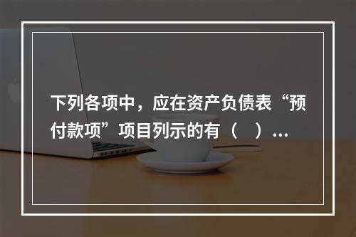 下列各项中，应在资产负债表“预付款项”项目列示的有（　）。