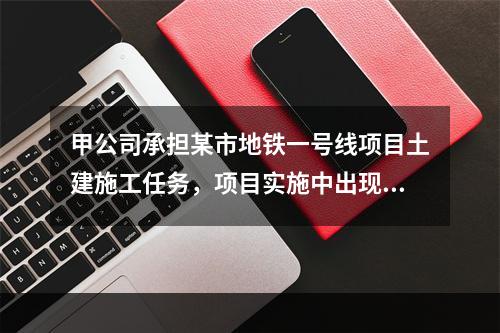 甲公司承担某市地铁一号线项目土建施工任务，项目实施中出现进度