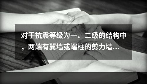 对于抗震等级为一、二级的结构中，两端有翼墙或端柱的剪力墙厚