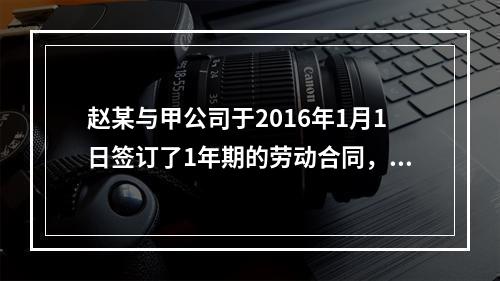 赵某与甲公司于2016年1月1日签订了1年期的劳动合同，20