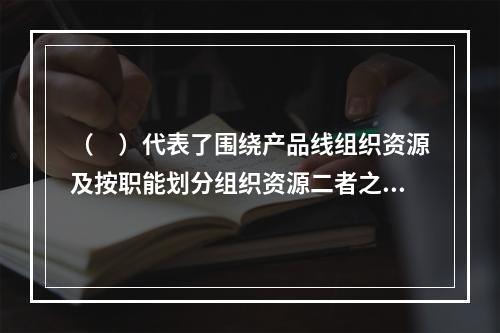 （　）代表了围绕产品线组织资源及按职能划分组织资源二者之间的