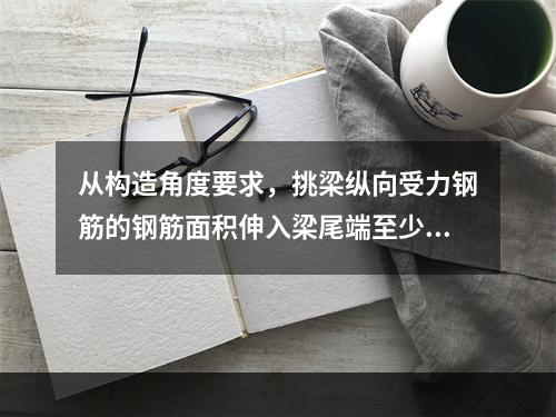 从构造角度要求，挑梁纵向受力钢筋的钢筋面积伸入梁尾端至少应