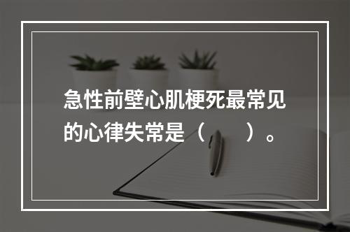 急性前壁心肌梗死最常见的心律失常是（　　）。