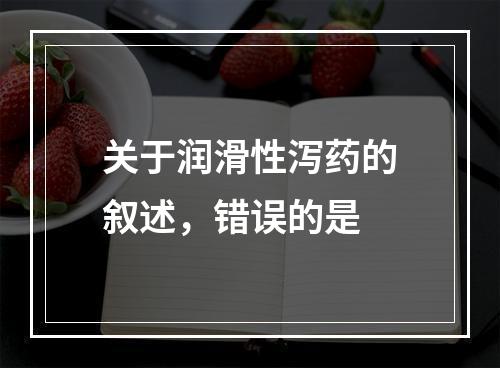 关于润滑性泻药的叙述，错误的是