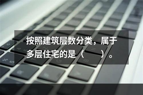 按照建筑层数分类，属于多层住宅的是（　　）。