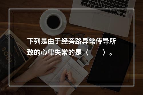 下列是由于经旁路异常传导所致的心律失常的是（　　）。