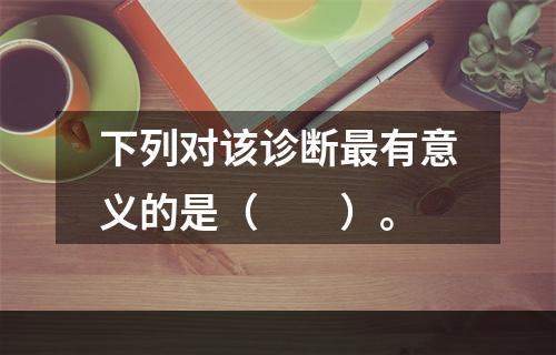 下列对该诊断最有意义的是（　　）。